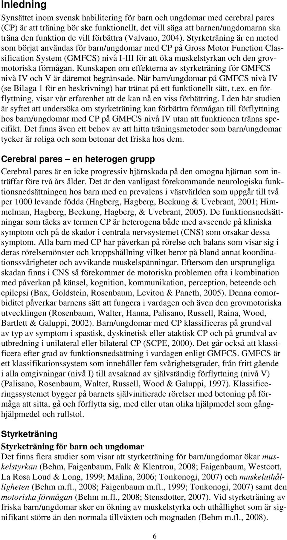 Styrketräning är en metod som börjat användas för barn/ungdomar med CP på Gross Motor Function Classification System (GMFCS) nivå I-III för att öka muskelstyrkan och den grovmotoriska förmågan.