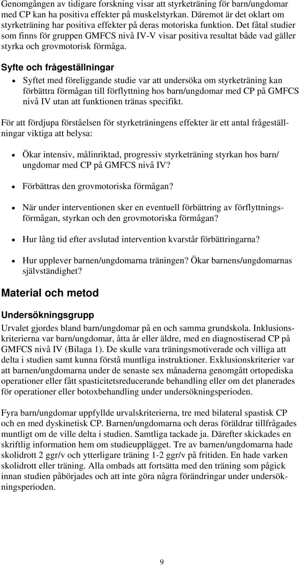 Det fåtal studier som finns för gruppen GMFCS nivå IV-V visar positiva resultat både vad gäller styrka och grovmotorisk förmåga.