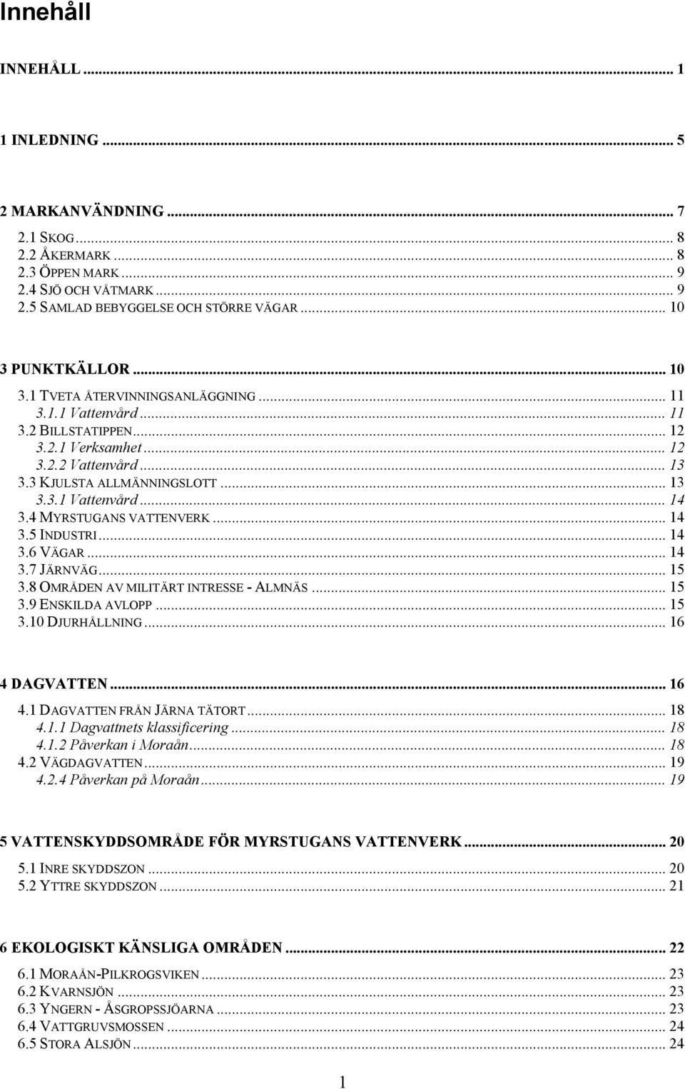 4 MYRSTUGANS VATTENVERK... 14 3.5 INDUSTRI... 14 3.6 VÄGAR... 14 3.7 JÄRNVÄG... 15 3.8 OMRÅDEN AV MILITÄRT INTRESSE - ALMNÄS... 15 3.9 ENSKILDA AVLOPP... 15 3.10 DJURHÅLLNING... 16 4 