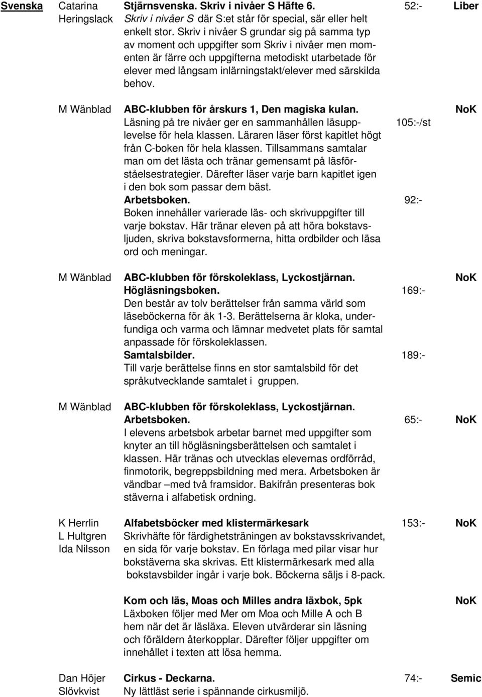 särskilda behov. M Wänblad ABC-klubben för årskurs 1, Den magiska kulan. NoK Läsning på tre nivåer ger en sammanhållen läsupp- 105:-/st levelse för hela klassen.