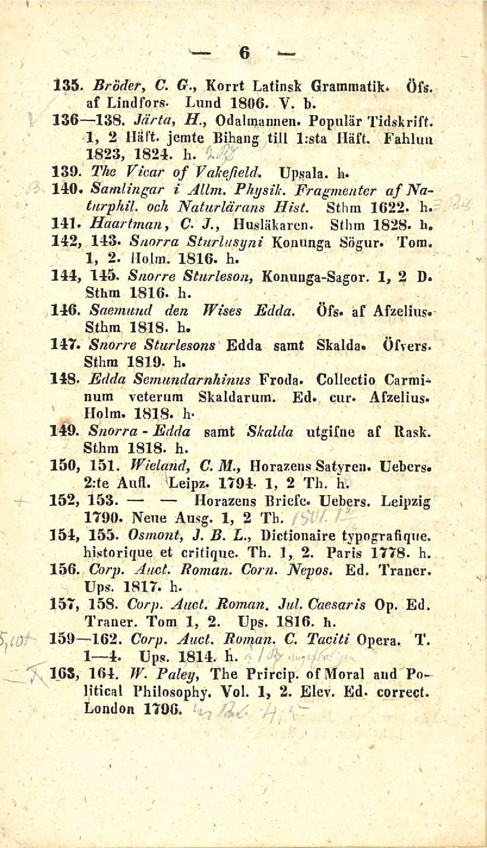 Snnrra Sturlusyni Konunga Sögur. Tom. 1, 2. Holm. 1816. h. 145. Snorre Sturleson, Konunga-Sagor. 1, 2 D. Sthm 1816. h. Saemund den Wises Edda. Öfs. af Afzelius. Sthm 1818. h. Snorre Sturlesons Edda samt Skalda.