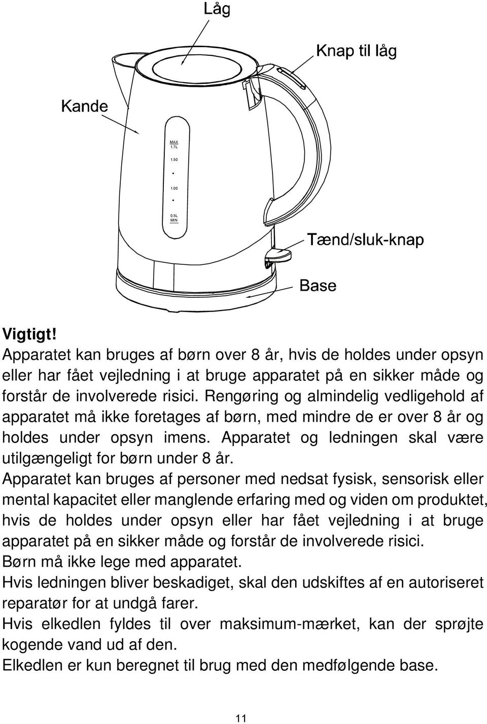 Rengøring og almindelig vedligehold af apparatet må ikke foretages af børn, med mindre de er over 8 år og holdes under opsyn imens. Apparatet og ledningen skal være utilgængeligt for børn under 8 år.