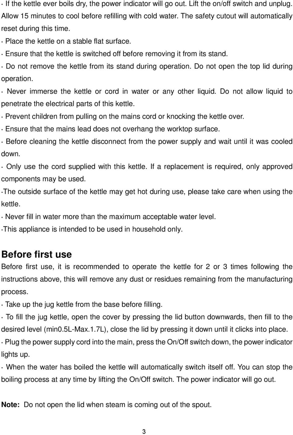 Do not remove the kettle from its stand during operation. Do not open the top lid during operation. Never immerse the kettle or cord in water or any other liquid.