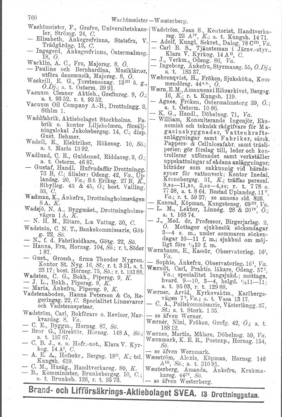 Kyrkog. 14 A II, C. 18, O.. - J., Verkm.,..Odeng. 86, Va.. Wacklin, A. C., Fru, Majorsg". 8, O. - Ingeborg, Ankefru, Styrmansg. 55, O.Dj.; - Pauline och, Bernhardina, MusikJär:or, a. t. 18337.