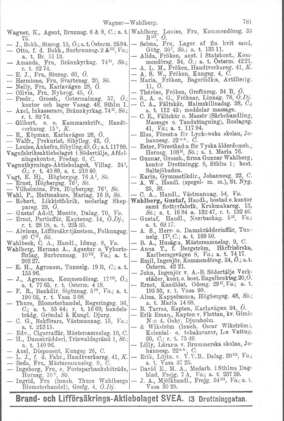 74 ll, Bä.; mendörsg. 34, O.; a. t. Osterm. 4221. r. t. 8274. - A. L. M., Fröken, Handtverkareg. 41, K. - E. J., Fru, Stureg. 60, O. - A. S. W., Fröken, Kungsg. 4, C. - Hermione, Fru, Svartensg.