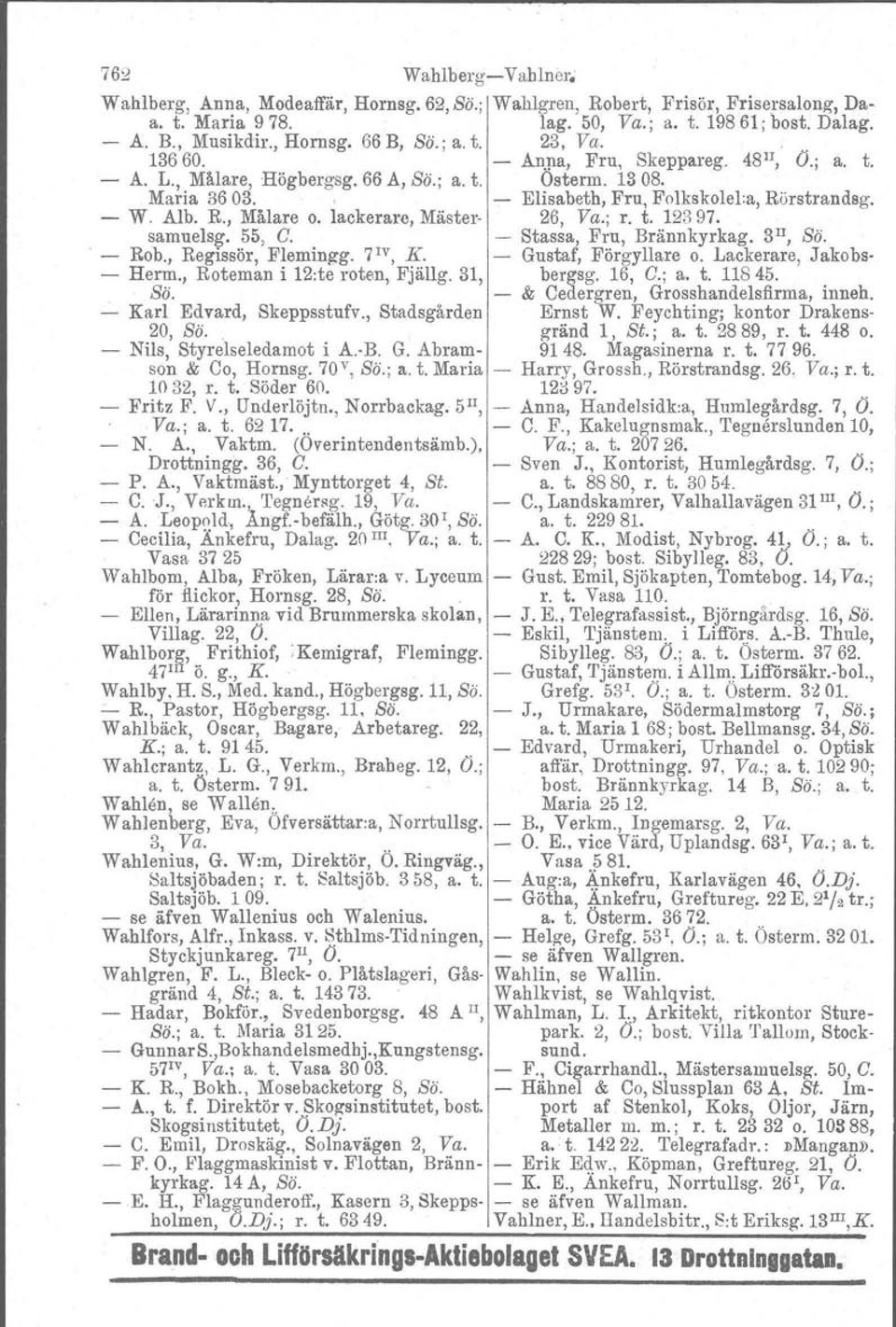 lackerare, Mäster- 26, Va.; r. t. 12397. samuelsg. 55, C. - Stassa, Fru, Brännkyrkag. 3 I1, Sö.. - Rob., Regissör, Flemingg. 7 1V, K. - Gustaf, Förgyllare o. Lackerare, Jakobs- - Herm.