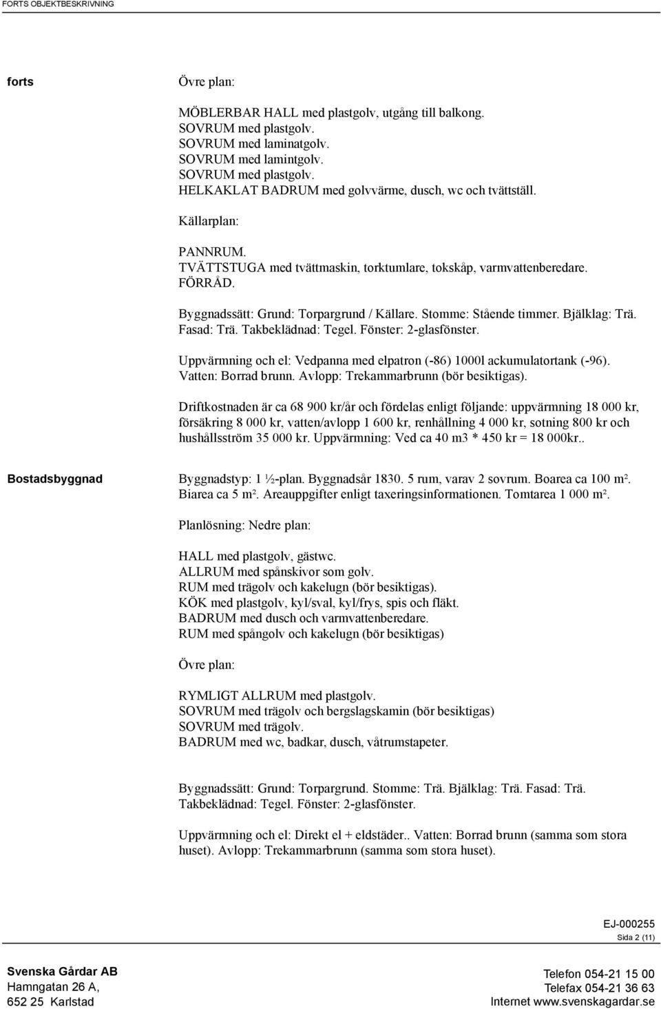 Takbeklädnad: Tegel. Fönster: 2-glasfönster. Uppvärmning och el: Vedpanna med elpatron (-86) 1000l ackumulatortank (-96). Vatten: Borrad brunn. Avlopp: Trekammarbrunn (bör besiktigas).