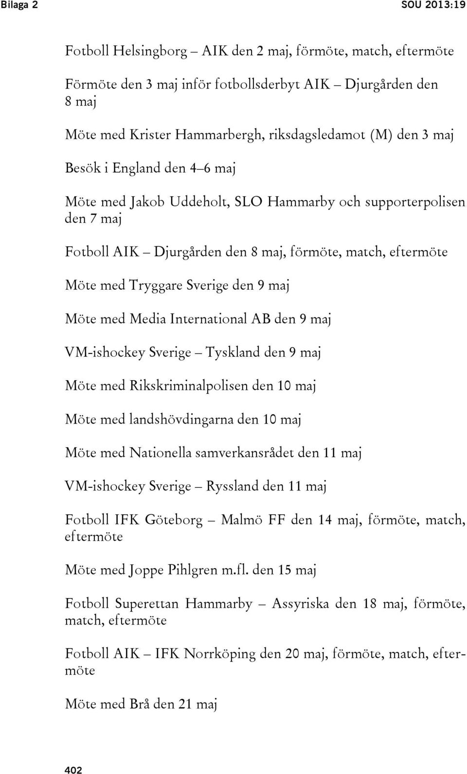 Möte med Media International AB den 9 maj VM-ishockey Sverige Tyskland den 9 maj Möte med Rikskriminalpolisen den 10 maj Möte med landshövdingarna den 10 maj Möte med Nationella samverkansrådet den