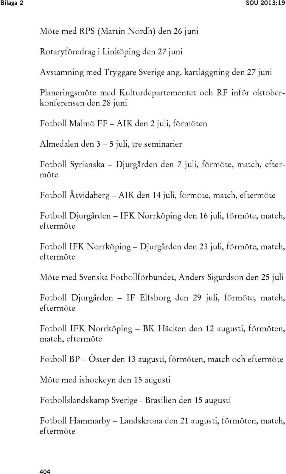 Syrianska Djurgården den 7 juli, förmöte, match, eftermöte Fotboll Åtvidaberg AIK den 14 juli, förmöte, match, eftermöte Fotboll Djurgården IFK Norrköping den 16 juli, förmöte, match, eftermöte