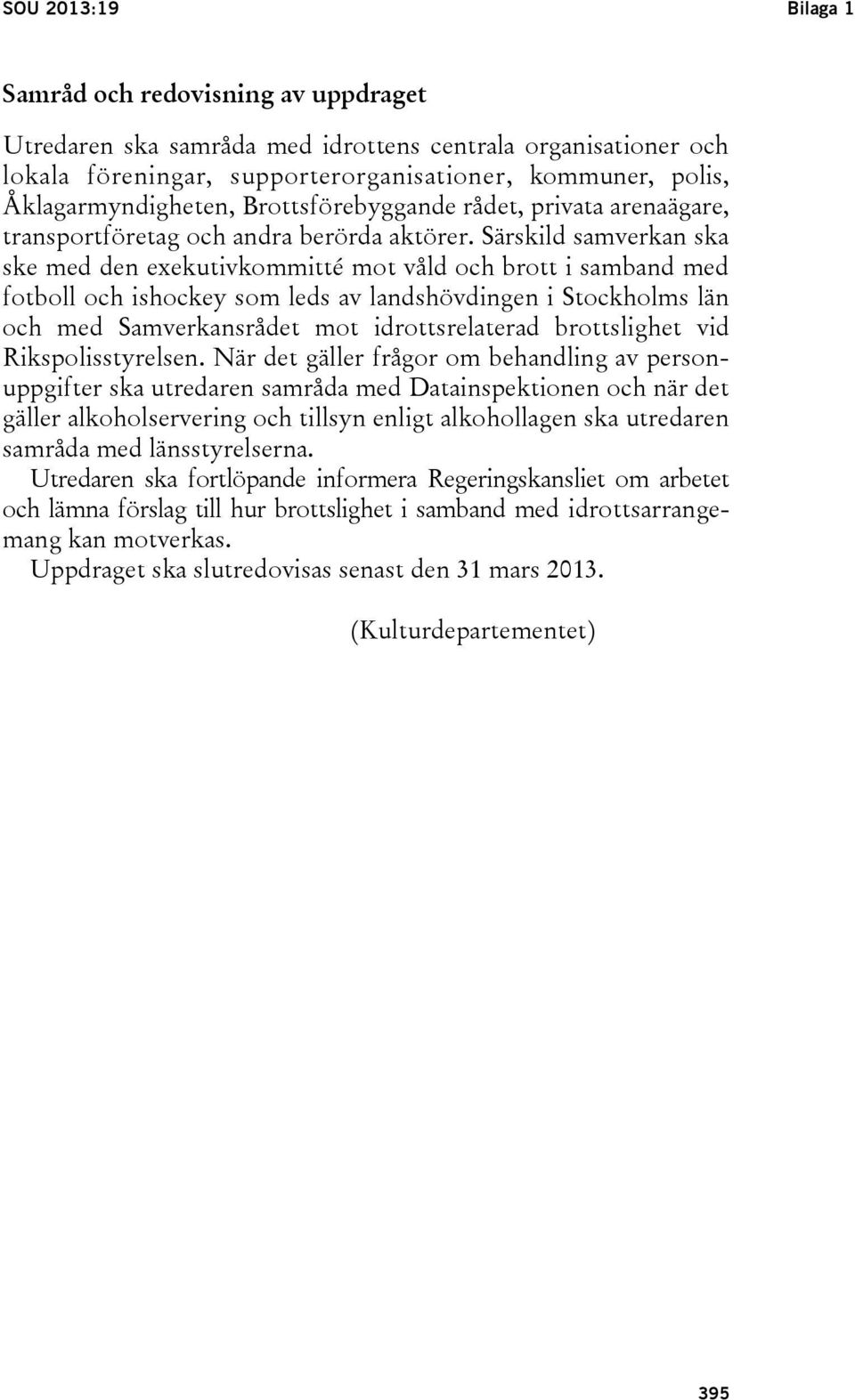 Särskild samverkan ska ske med den exekutivkommitté mot våld och brott i samband med fotboll och ishockey som leds av landshövdingen i Stockholms län och med Samverkansrådet mot idrottsrelaterad