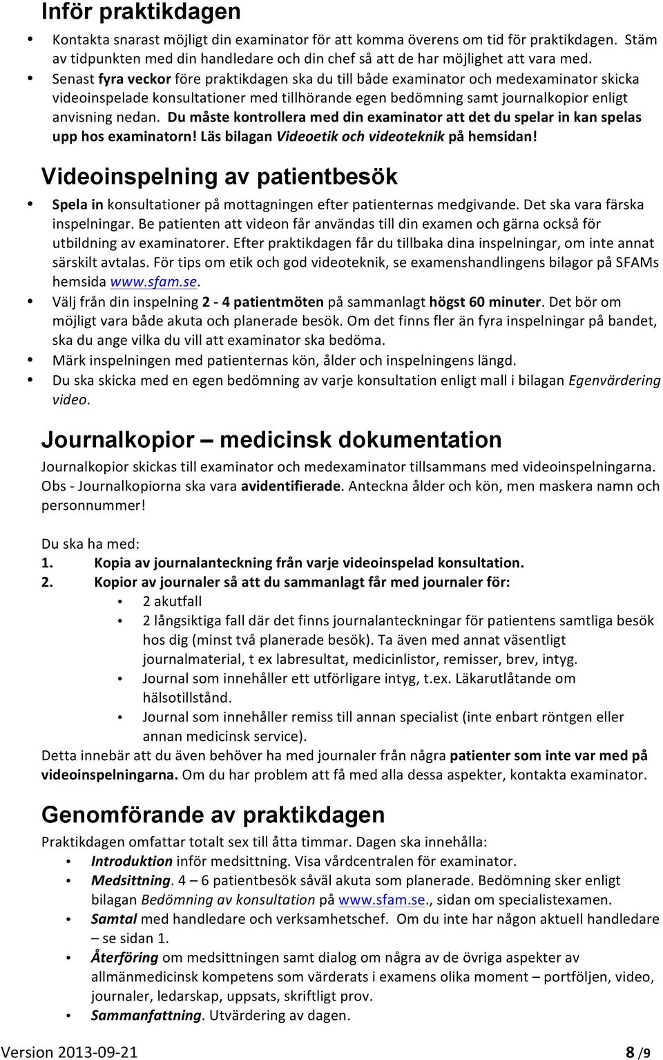 Du måste kontrollera med din examinator att det du spelar in kan spelas upp hos examinatorn! Läs bilagan Videoetik och videoteknik på hemsidan!