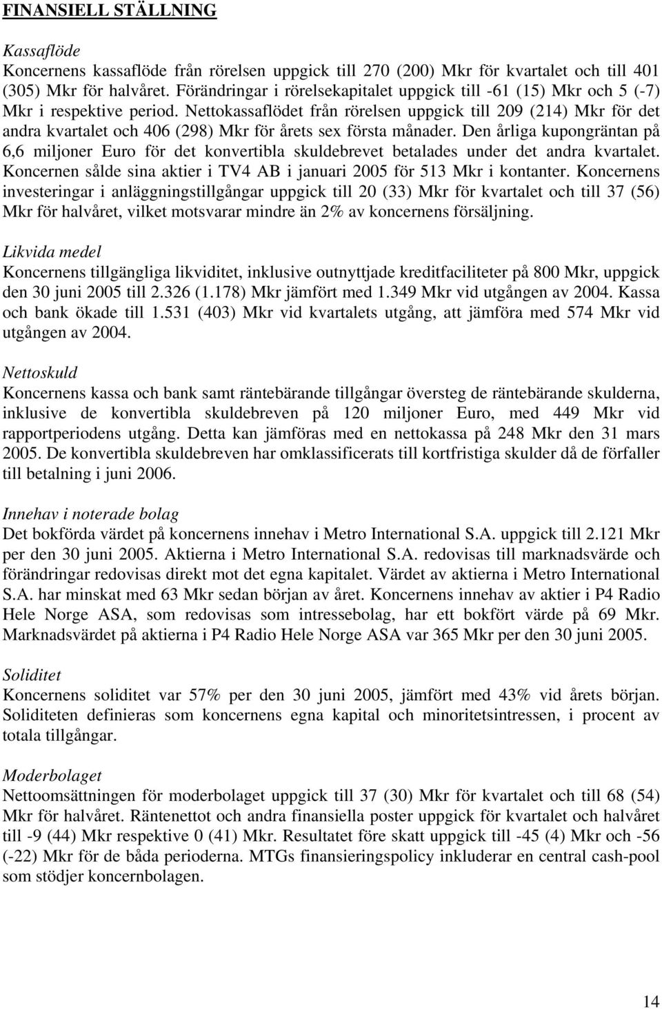 Nettokassaflödet från rörelsen uppgick till 209 (214) Mkr för det andra kvartalet och 406 (298) Mkr för årets sex första månader.