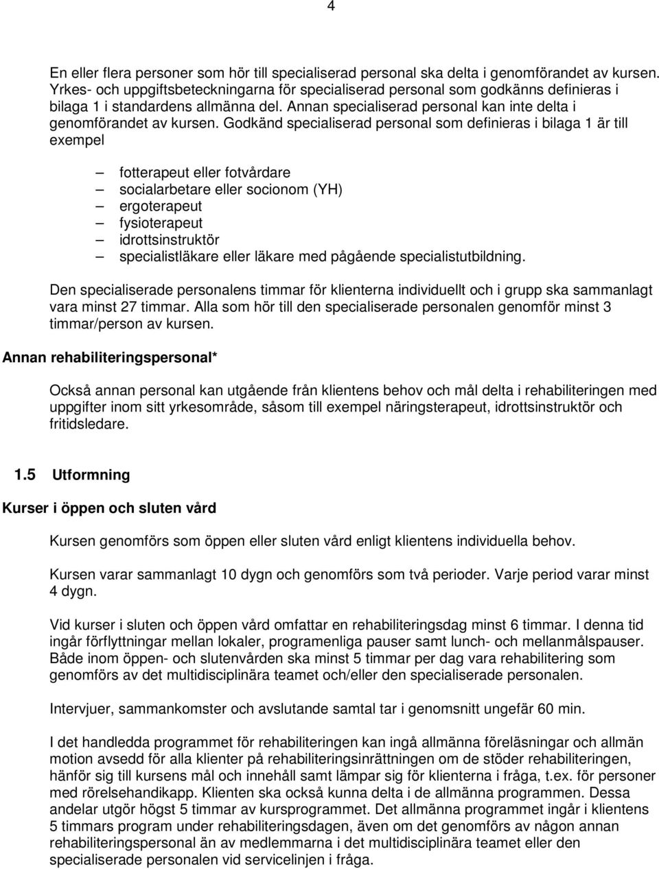 Godkänd specialiserad personal som definieras i bilaga 1 är till exempel fotterapeut eller fotvårdare socialarbetare eller socionom (YH) ergoterapeut fysioterapeut idrottsinstruktör specialistläkare