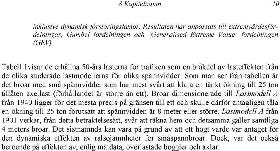 Som man ser från tabellen är det broar med små spännvidder som har mest svårt att klara en tänkt ökning till 25 ton tillåten axellast (förhållandet är större än ett).