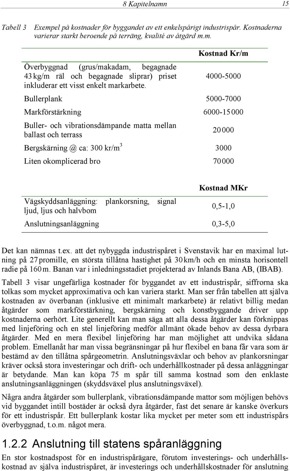 Kostnad MKr Vägskyddsanläggning: plankorsning, signal ljud, ljus och halvbom 0,5-1,0 Anslutningsanläggning 0,3-5,0 Det kan nämnas t.ex.