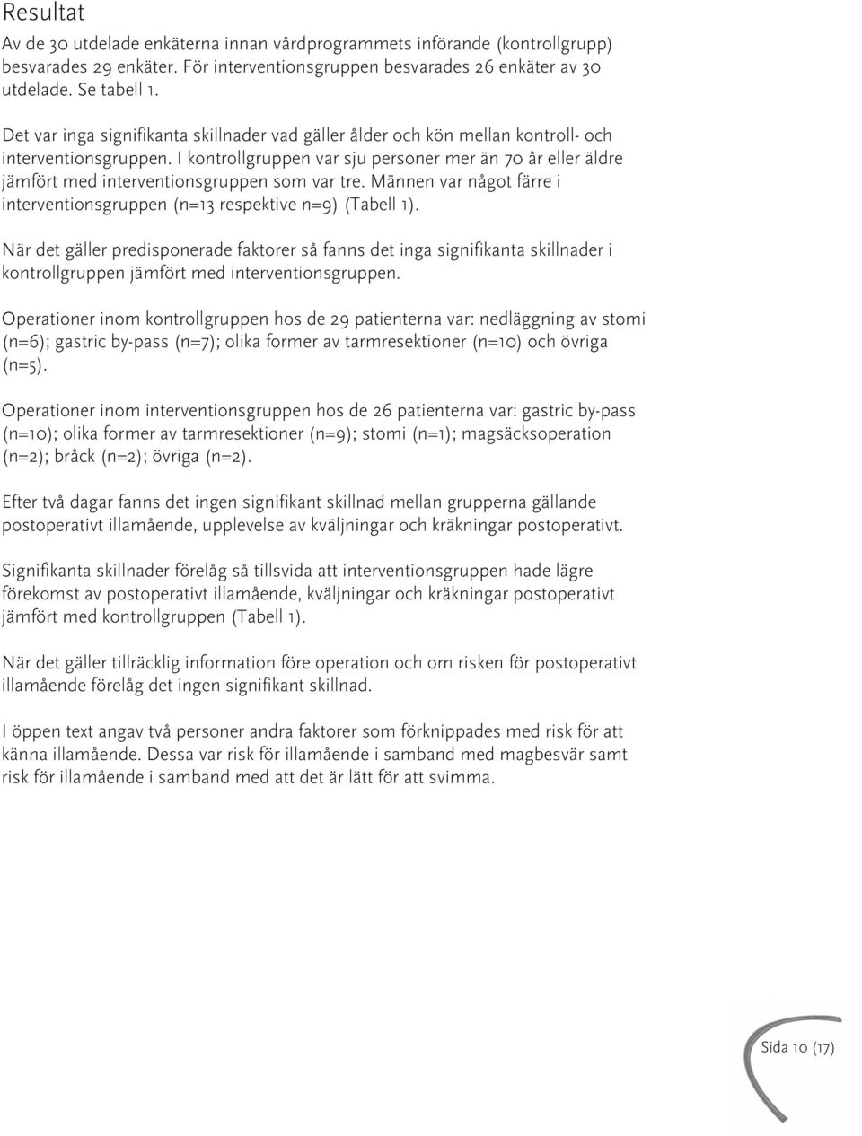 I kontrollgruppen var sju personer mer än 70 år eller äldre jämfört med interventionsgruppen som var tre. Männen var något färre i interventionsgruppen (n=13 respektive n=9) (Tabell 1).