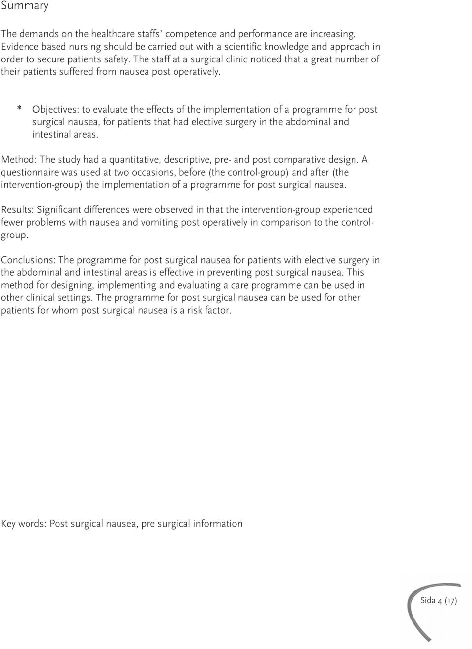 The staff at a surgical clinic noticed that a great number of their patients suffered from nausea post operatively.