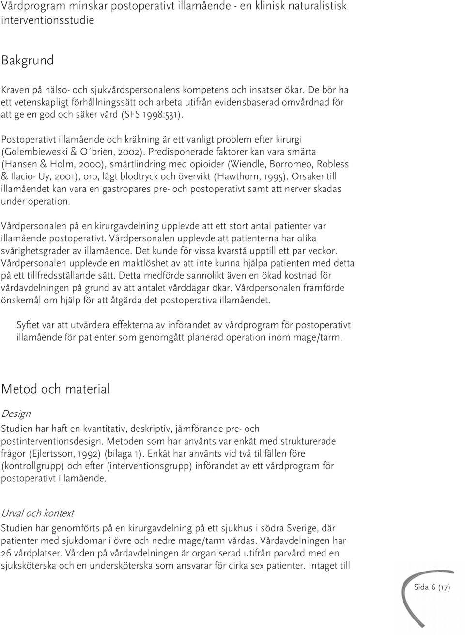 Postoperativt illamående och kräkning är ett vanligt problem efter kirurgi (Golembieweski & O brien, 2002).