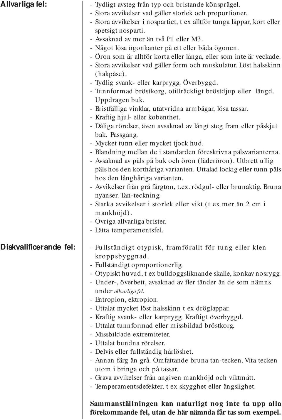 - Öron som är alltför korta eller långa, eller som inte är veckade. - Stora avvikelser vad gäller form och muskulatur. Löst halsskinn (hakpåse). - Tydlig svank- eller karprygg. Överbyggd.