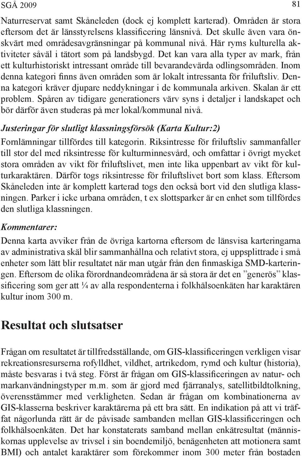 Det kan vara alla typer av mark, från ett kulturhistoriskt intressant område till bevarandevärda odlingsområden. Inom denna kategori finns även områden som är lokalt intressanta för friluftsliv.