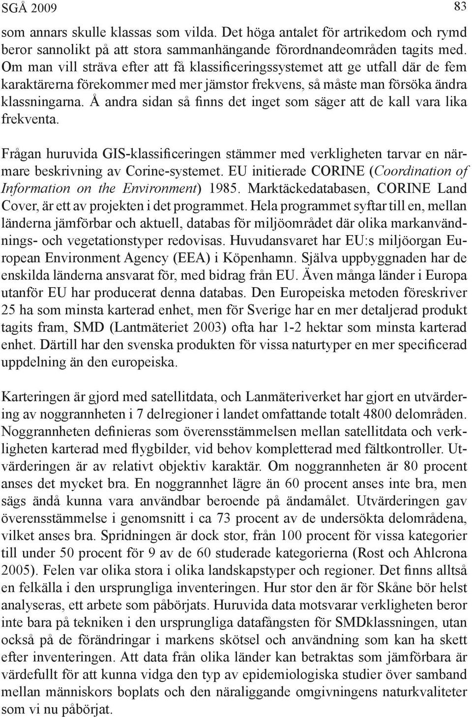 Å andra sidan så finns det inget som säger att de kall vara lika frekventa. Frågan huruvida GIS-klassificeringen stämmer med verkligheten tarvar en närmare beskrivning av Corine-systemet.