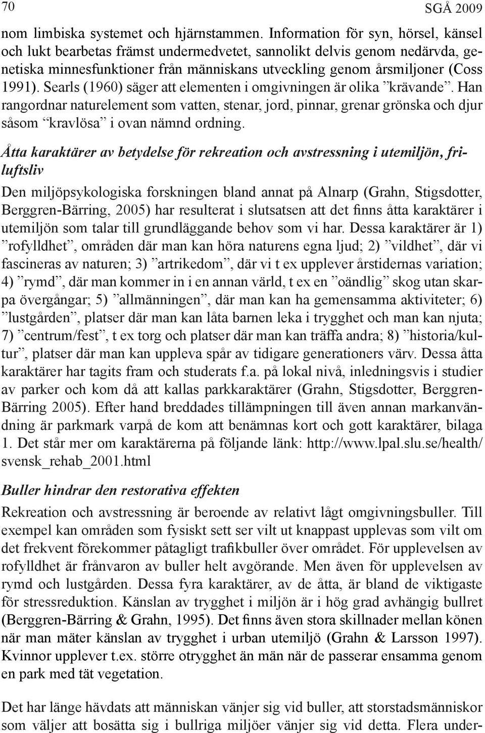 Searls (1960) säger att elementen i omgivningen är olika krävande. Han rangordnar naturelement som vatten, stenar, jord, pinnar, grenar grönska och djur såsom kravlösa i ovan nämnd ordning.