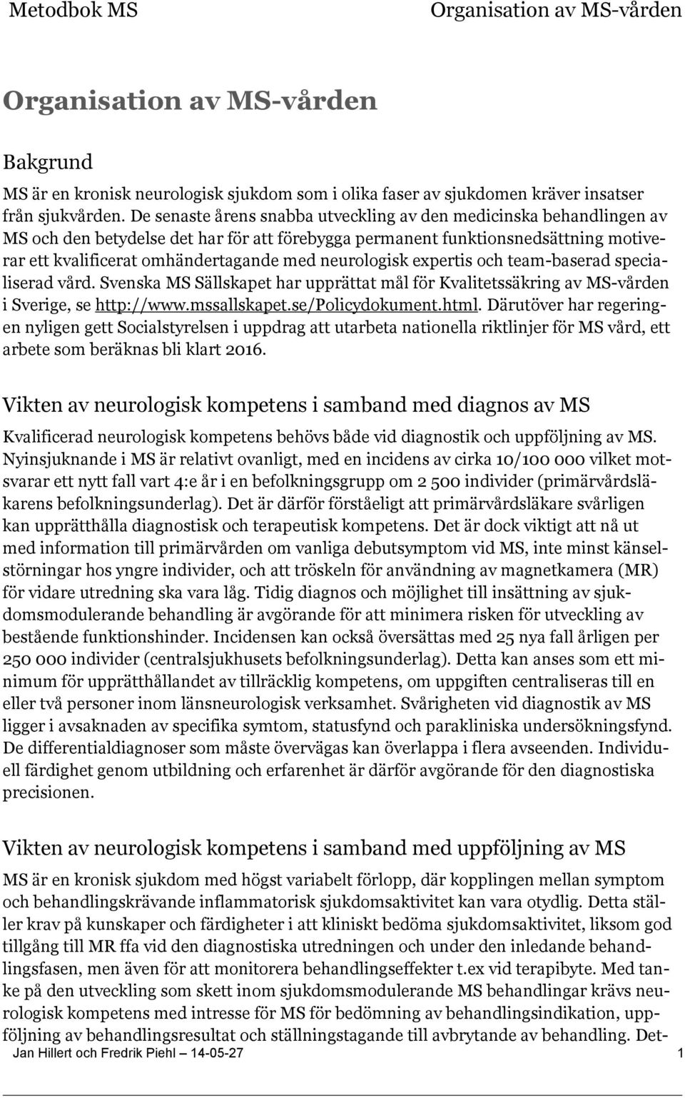 neurologisk expertis och team-baserad specialiserad vård. Svenska MS Sällskapet har upprättat mål för Kvalitetssäkring av MS-vården i Sverige, se http://www.mssallskapet.se/policydokument.html.