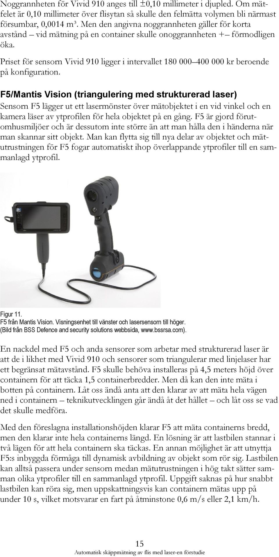 Priset för sensorn Vivid 910 ligger i intervallet 180 000 400 000 kr beroende på konfiguration.