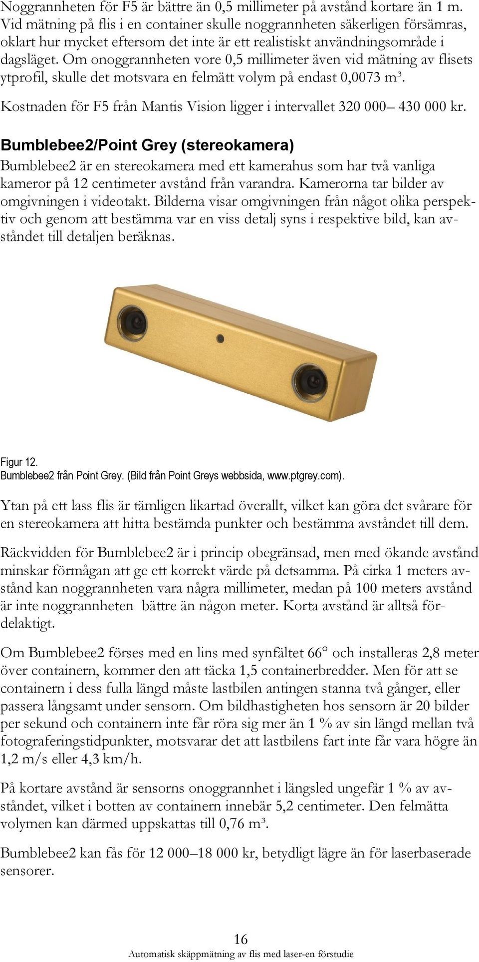 Om onoggrannheten vore 0,5 millimeter även vid mätning av flisets ytprofil, skulle det motsvara en felmätt volym på endast 0,0073 m³.