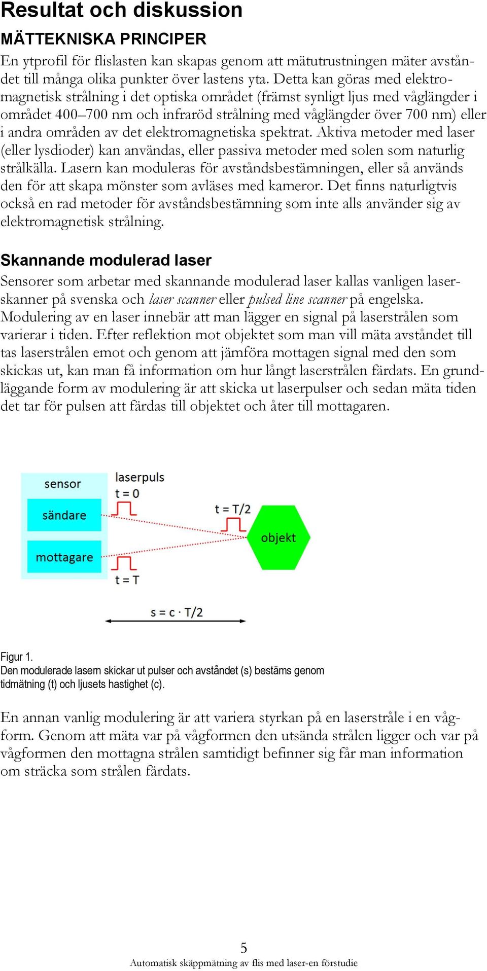 av det elektromagnetiska spektrat. Aktiva metoder med laser (eller lysdioder) kan användas, eller passiva metoder med solen som naturlig strålkälla.