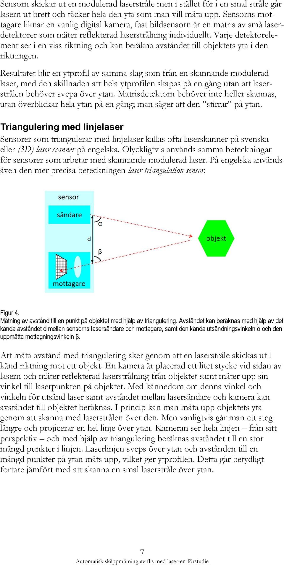 Varje detektorelement ser i en viss riktning och kan beräkna avståndet till objektets yta i den riktningen.