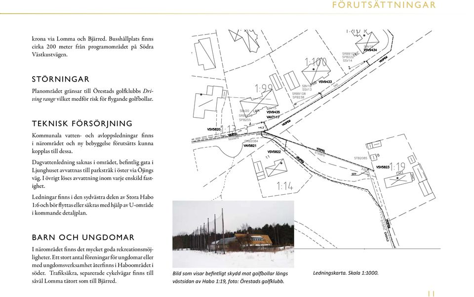 TEKNISK FÖRSÖRJNING Kommunala vatten- och avloppsledningar finns i närområdet och ny bebyggelse förutsätts kunna kopplas till dessa.