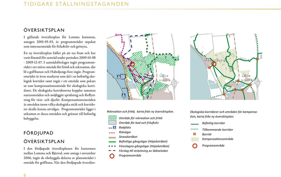 I samrådsförslaget ingår programområdet i ett större område för fritid och rekreation, där bl a golfbanan och Haboljungs fure ingår.