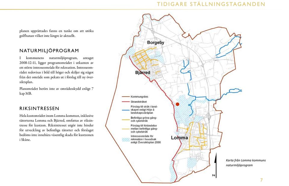 Intresseområdet redovisas i bild till höger och skiljer sig något från det område som pekats ut i förslag till ny översiktsplan. Planområdet berörs inte av områdesskydd enligt 7 kap MB.