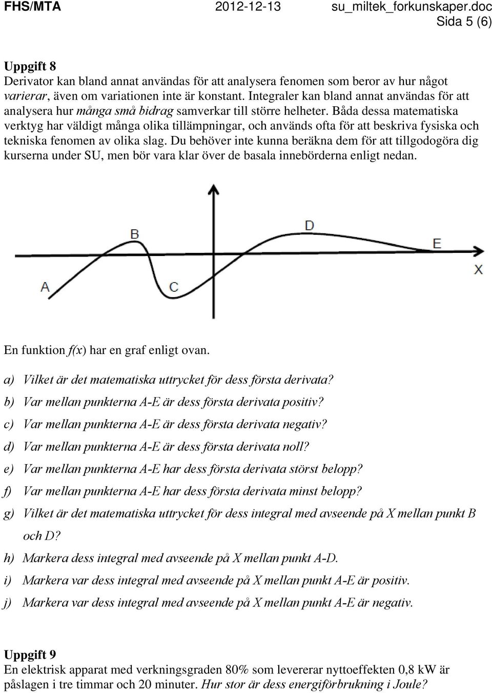 Båda dessa matematiska verktyg har väldigt många olika tillämpningar, och används ofta för att beskriva fysiska och tekniska fenomen av olika slag.