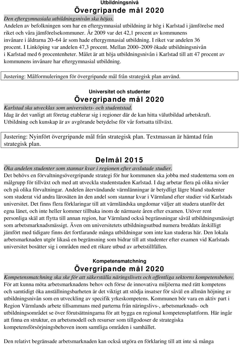 År 2009 var det 42,1 procent av kommunens invånare i åldrarna 20 64 år som hade eftergymnasial utbildning. I riket var andelen 36 procent. I Linköping var andelen 47,3 procent.