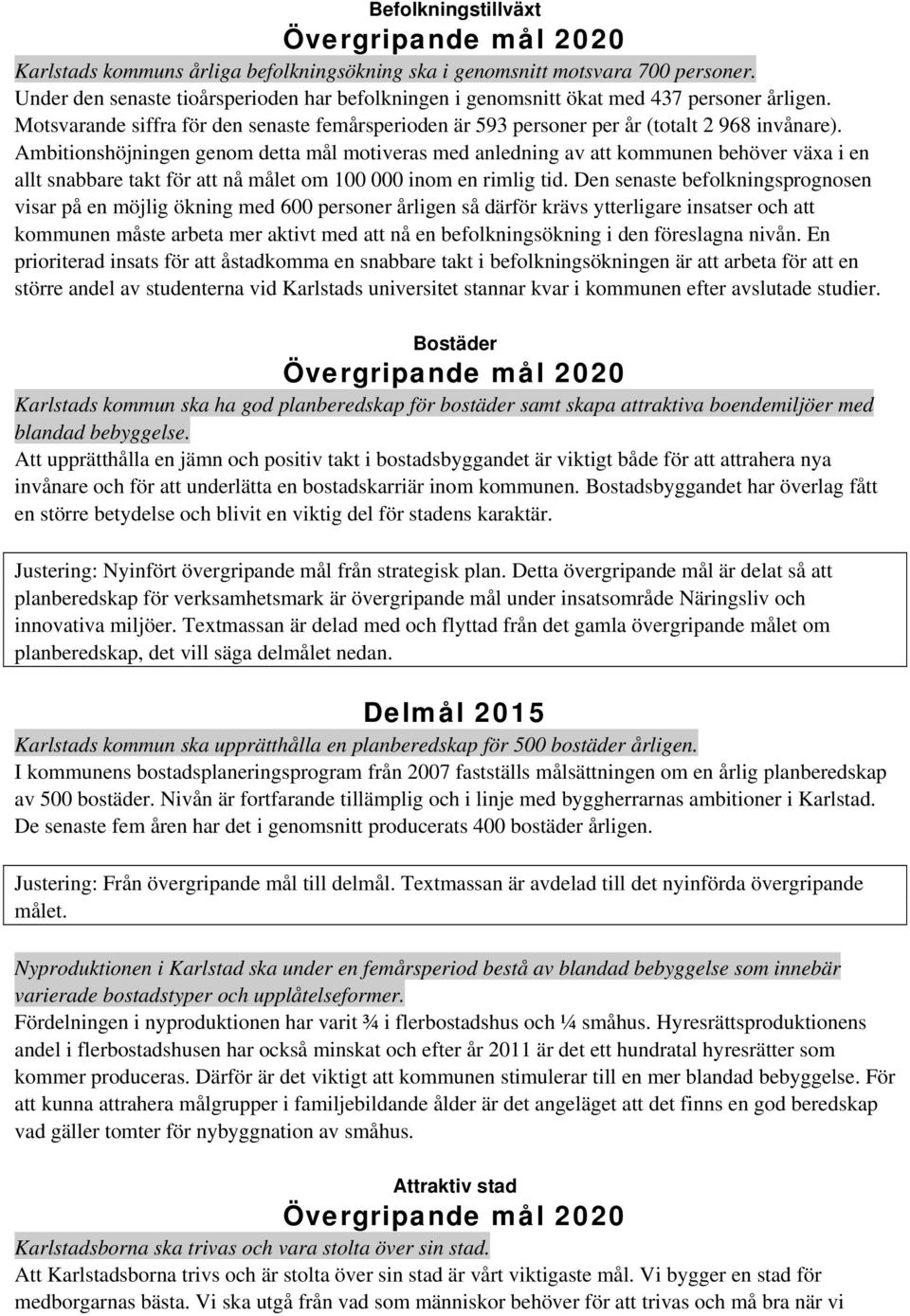 Ambitionshöjningen genom detta mål motiveras med anledning av att kommunen behöver växa i en allt snabbare takt för att nå målet om 100 000 inom en rimlig tid.