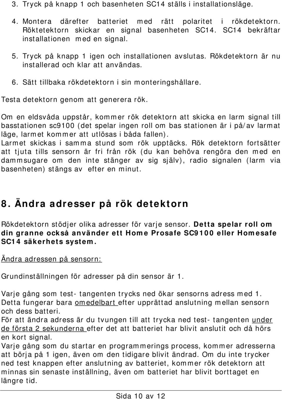 Sätt tillbaka rökdetektorn i sin monteringshållare. Testa detektorn genom att generera rök.