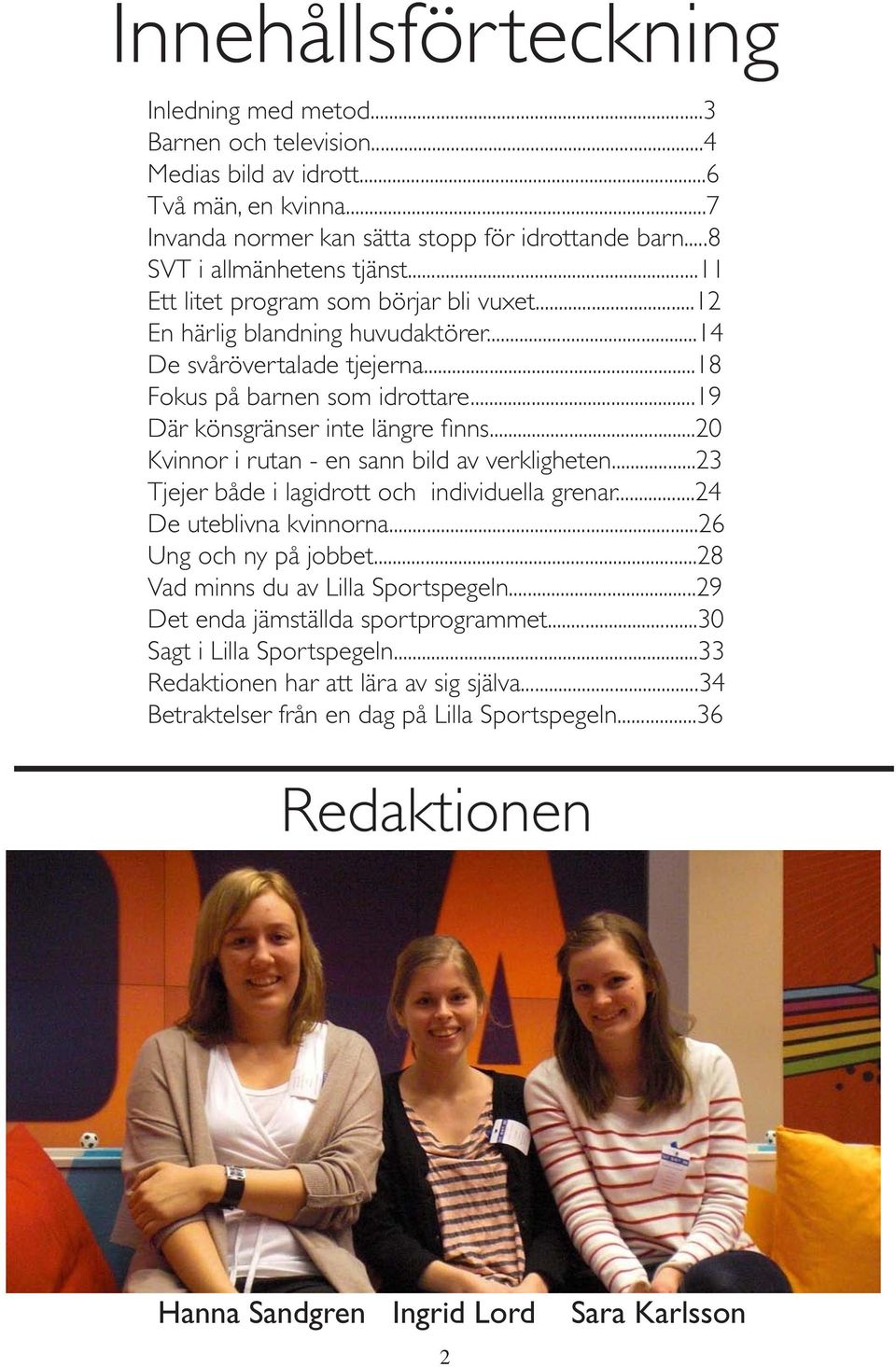 ..20 Kvinnor i rutan - en sann bild av verkligheten...23 Tjejer både i lagidrott och individuella grenar...24 De uteblivna kvinnorna...26 Ung och ny på jobbet...28 Vad minns du av Lilla Sportspegeln.