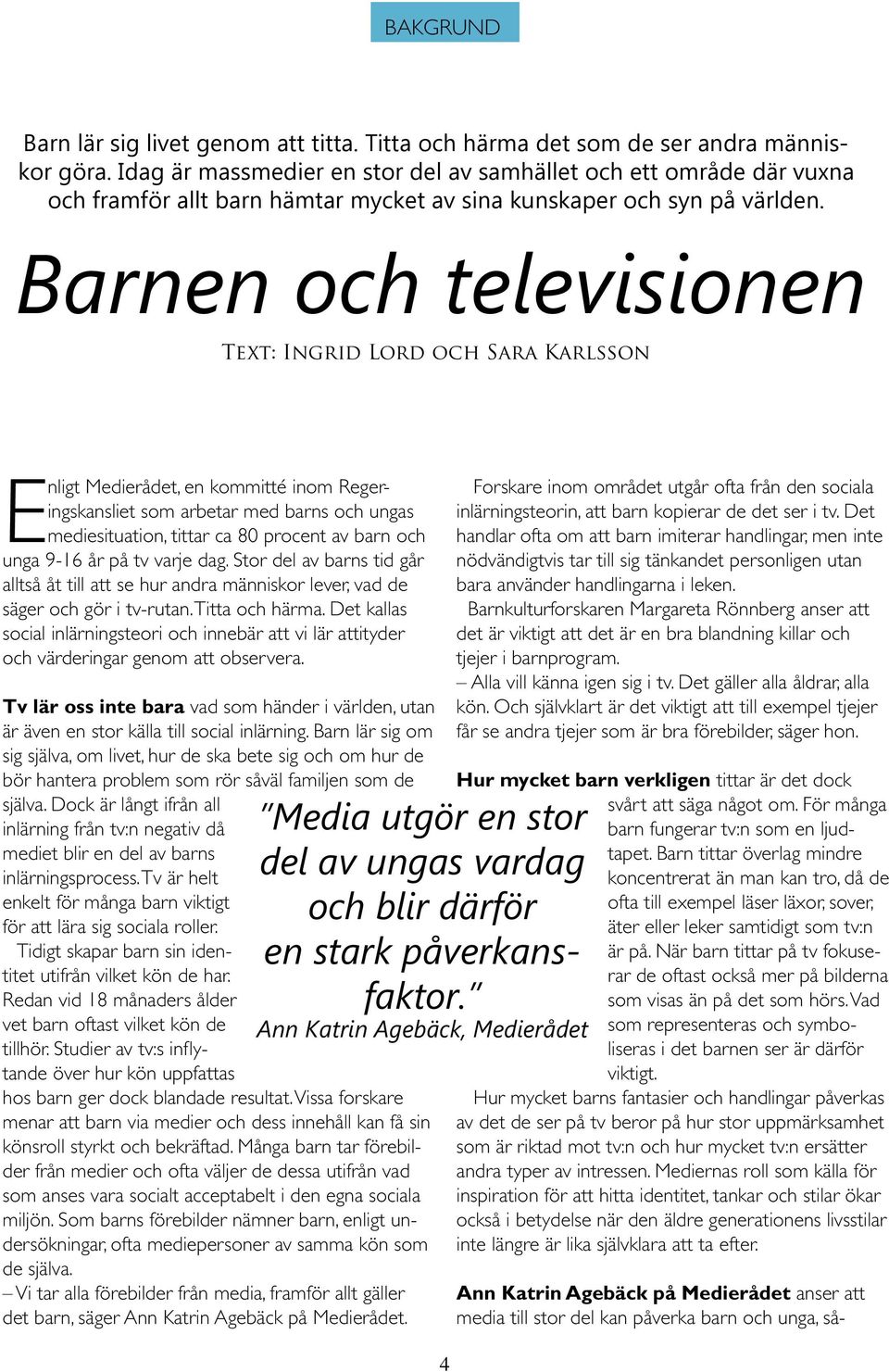 Barnen och televisionen Text: Ingrid Lord och Sara Karlsson Enligt Medierådet, en kommitté inom Regeringskansliet som arbetar med barns och ungas mediesituation, tittar ca 80 procent av barn och unga