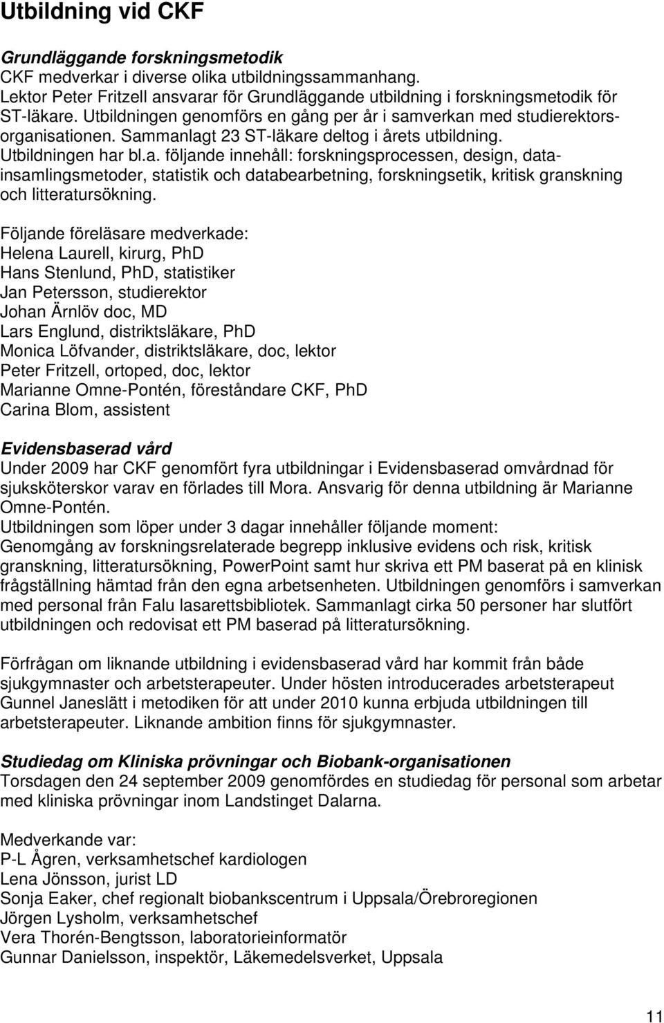 verkan med studierektorsorganisationen. Sammanlagt 23 ST-läkare deltog i årets utbildning. Utbildningen har bl.a. följande innehåll: forskningsprocessen, design, datainsamlingsmetoder, statistik och databearbetning, forskningsetik, kritisk granskning och litteratursökning.