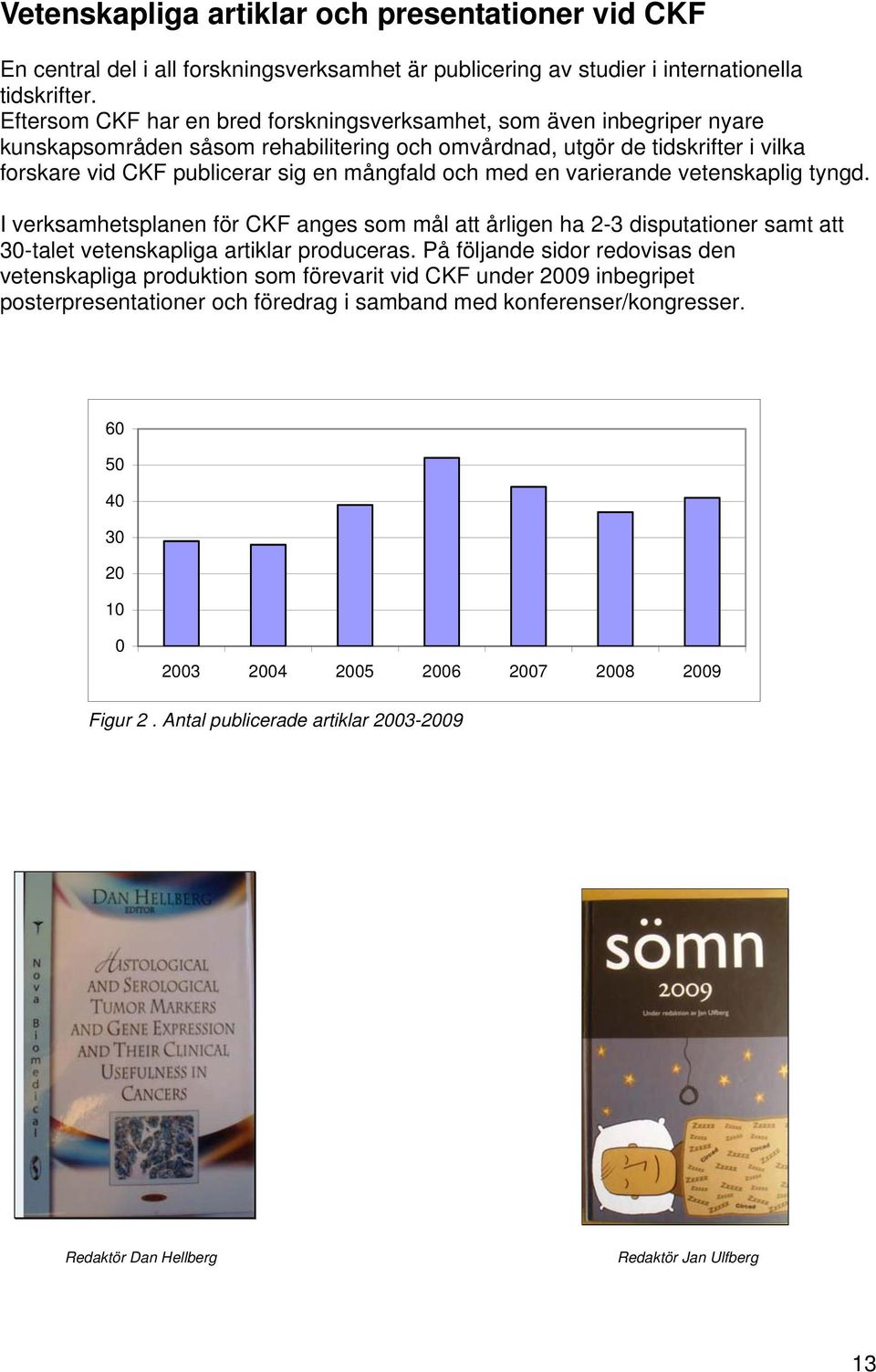 och med en varierande vetenskaplig tyngd. I verksamhetsplanen för CKF anges som mål att årligen ha 2-3 disputationer samt att 30-talet vetenskapliga artiklar produceras.