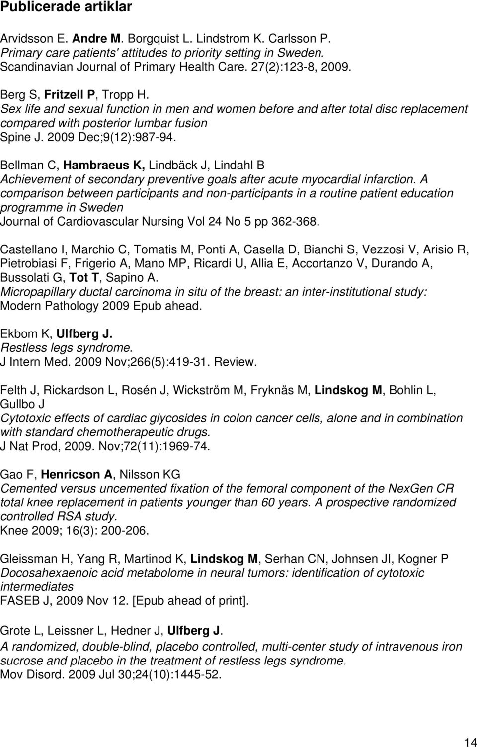 2009 Dec;9(12):987-94. Bellman C, Hambraeus K, Lindbäck J, Lindahl B Achievement of secondary preventive goals after acute myocardial infarction.