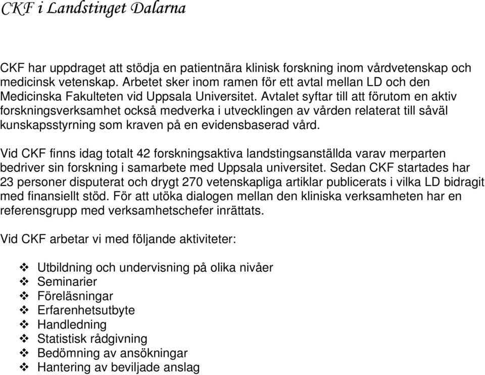 Avtalet syftar till att förutom en aktiv forskningsverksamhet också medverka i utvecklingen av vården relaterat till såväl kunskapsstyrning som kraven på en evidensbaserad vård.