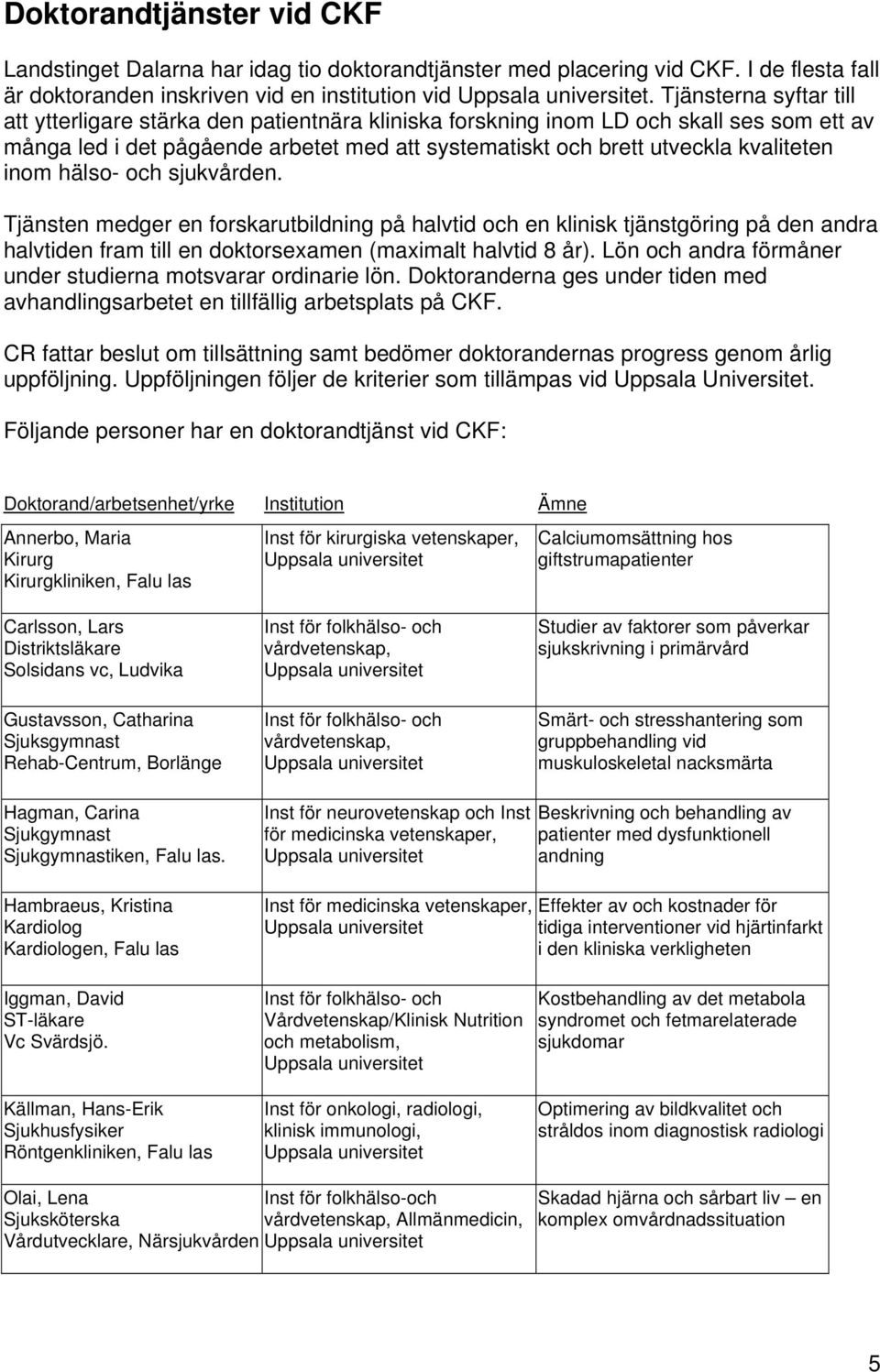 inom hälso- och sjukvården. Tjänsten medger en forskarutbildning på halvtid och en klinisk tjänstgöring på den andra halvtiden fram till en doktorsexamen (maximalt halvtid 8 år).