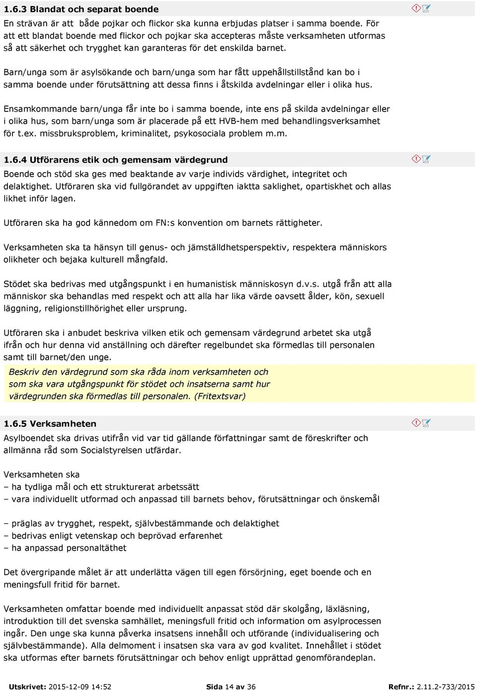 Barn/unga som är asylsökande och barn/unga som har fått uppehållstillstånd kan bo i samma boende under förutsättning att dessa finns i åtskilda avdelningar eller i olika hus.