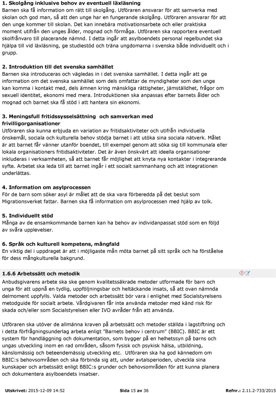 Det kan innebära motivationsarbete och eller praktiska moment utifrån den unges ålder, mognad och förmåga. Utföraren ska rapportera eventuell skolfrånvaro till placerande nämnd.