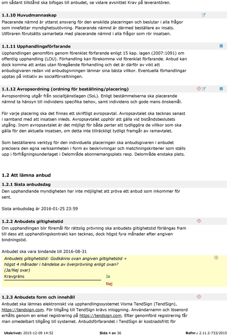 Utföraren förutsätts samarbeta med placerande nämnd i alla frågor som rör insatsen. 1.1.11 Upphandlingsförfarande Upphandlingen genomförs genom förenklat förfarande enligt 15 kap.