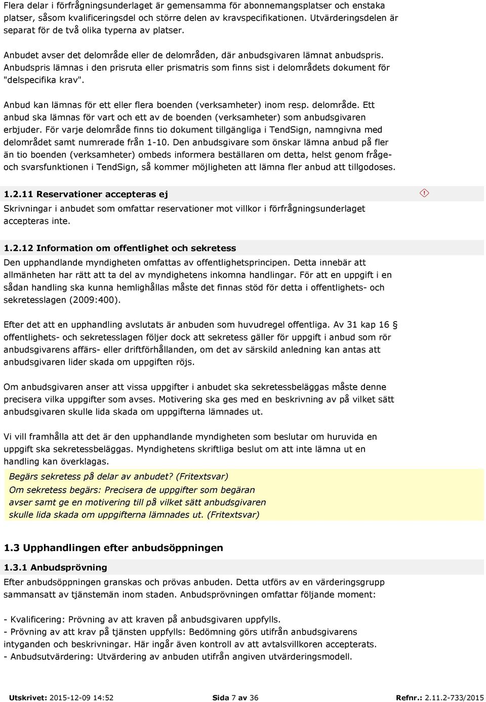 Anbudspris lämnas i den prisruta eller prismatris som finns sist i delområdets dokument för "delspecifika krav". Anbud kan lämnas för ett eller flera boenden (verksamheter) inom resp. delområde. Ett anbud ska lämnas för vart och ett av de boenden (verksamheter) som anbudsgivaren erbjuder.