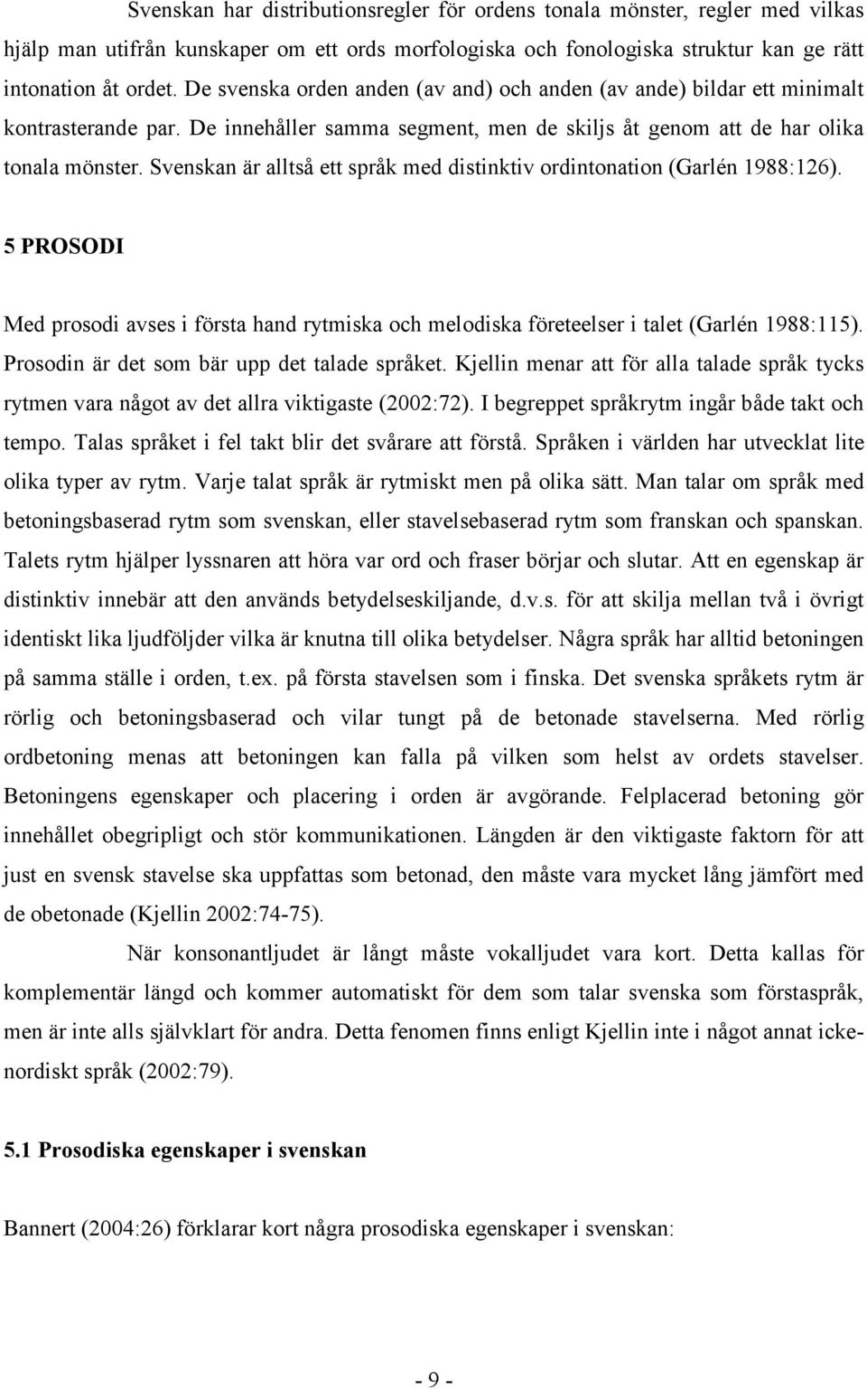 Svenskan är alltså ett språk med distinktiv ordintonation (Garlén 1988:126). 5 PROSODI Med prosodi avses i första hand rytmiska och melodiska företeelser i talet (Garlén 1988:115).